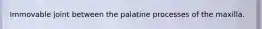 Immovable joint between the palatine processes of the maxilla.