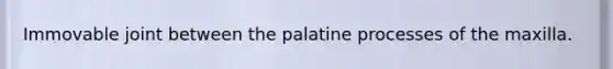 Immovable joint between the palatine processes of the maxilla.