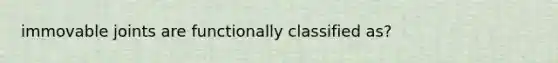 immovable joints are functionally classified as?