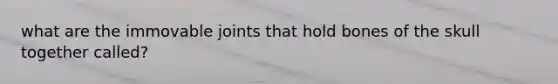 what are the immovable joints that hold bones of the skull together called?