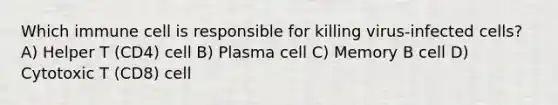 Which immune cell is responsible for killing virus-infected cells? A) Helper T (CD4) cell B) Plasma cell C) Memory B cell D) Cytotoxic T (CD8) cell