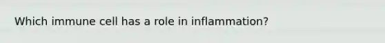 Which immune cell has a role in inflammation?