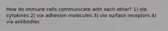 How do immune cells communicate with each other? 1) via cytokines 2) via adhesion molecules 3) via surface receptors 4) via antibodies