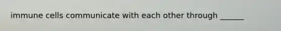 immune cells communicate with each other through ______