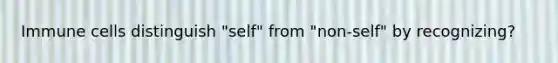 Immune cells distinguish "self" from "non-self" by recognizing?