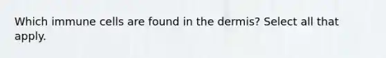 Which immune cells are found in the dermis? Select all that apply.