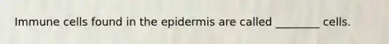 Immune cells found in <a href='https://www.questionai.com/knowledge/kBFgQMpq6s-the-epidermis' class='anchor-knowledge'>the epidermis</a> are called ________ cells.