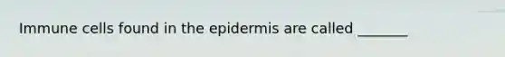 Immune cells found in the epidermis are called _______