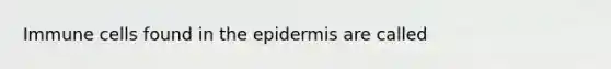 Immune cells found in <a href='https://www.questionai.com/knowledge/kBFgQMpq6s-the-epidermis' class='anchor-knowledge'>the epidermis</a> are called