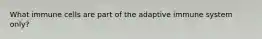 What immune cells are part of the adaptive immune system only?