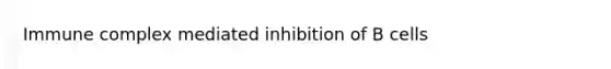 Immune complex mediated inhibition of B cells