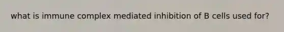 what is immune complex mediated inhibition of B cells used for?