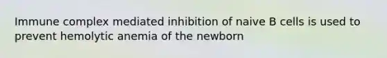 Immune complex mediated inhibition of naive B cells is used to prevent hemolytic anemia of the newborn