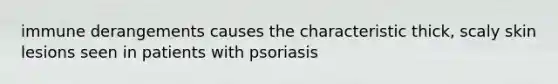 immune derangements causes the characteristic thick, scaly skin lesions seen in patients with psoriasis