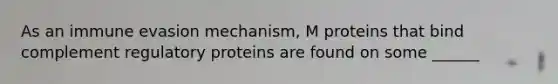 As an immune evasion mechanism, M proteins that bind complement regulatory proteins are found on some ______