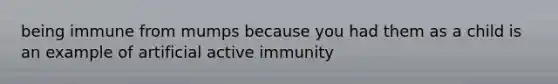 being immune from mumps because you had them as a child is an example of artificial active immunity