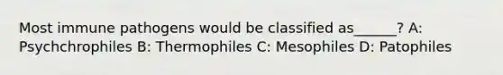 Most immune pathogens would be classified as______? A: Psychchrophiles B: Thermophiles C: Mesophiles D: Patophiles