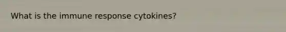 What is the immune response cytokines?