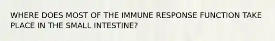 WHERE DOES MOST OF THE IMMUNE RESPONSE FUNCTION TAKE PLACE IN THE SMALL INTESTINE?