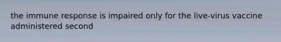 the immune response is impaired only for the live-virus vaccine administered second