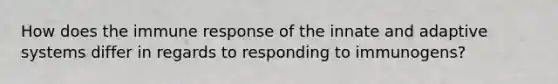 How does the immune response of the innate and adaptive systems differ in regards to responding to immunogens?