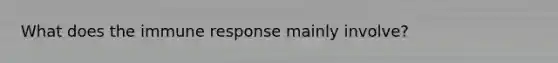 What does the immune response mainly involve?