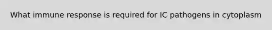 What immune response is required for IC pathogens in cytoplasm