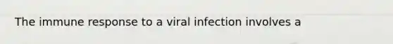 The immune response to a viral infection involves a