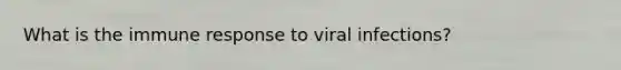 What is the immune response to viral infections?