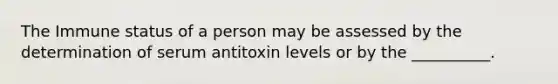 The Immune status of a person may be assessed by the determination of serum antitoxin levels or by the __________.