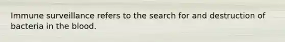 Immune surveillance refers to the search for and destruction of bacteria in the blood.