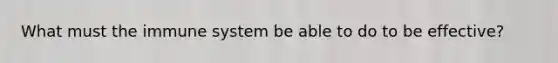 What must the immune system be able to do to be effective?