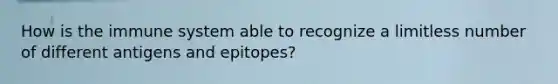 How is the immune system able to recognize a limitless number of different antigens and epitopes?