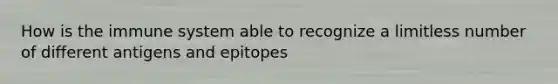 How is the immune system able to recognize a limitless number of different antigens and epitopes