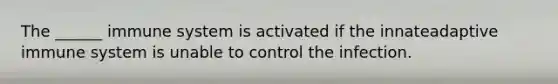 The ______ immune system is activated if the innateadaptive immune system is unable to control the infection.