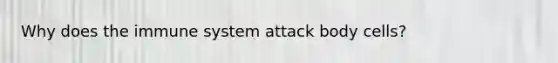 Why does the immune system attack body cells?