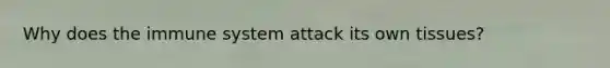 Why does the immune system attack its own tissues?