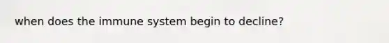 when does the immune system begin to decline?