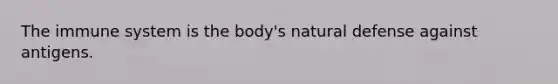 The immune system is the body's natural defense against antigens.