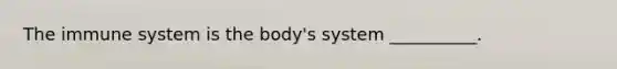 The immune system is the body's system __________.