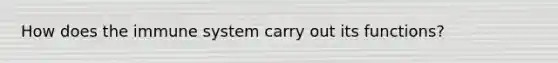 How does the immune system carry out its functions?