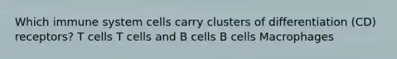 Which immune system cells carry clusters of differentiation (CD) receptors? T cells T cells and B cells B cells Macrophages