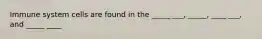Immune system cells are found in the _____ ___, _____, ____ ___, and _____ ____