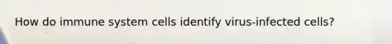 How do immune system cells identify virus-infected cells?