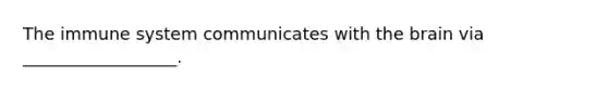 The immune system communicates with the brain via __________________.