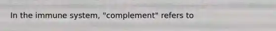 In the immune system, "complement" refers to