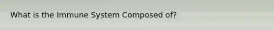 What is the Immune System Composed of?