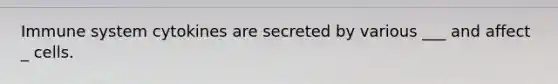 Immune system cytokines are secreted by various ___ and affect _ cells.