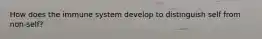 How does the immune system develop to distinguish self from non-self?
