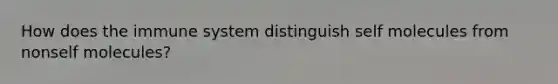How does the immune system distinguish self molecules from nonself molecules?